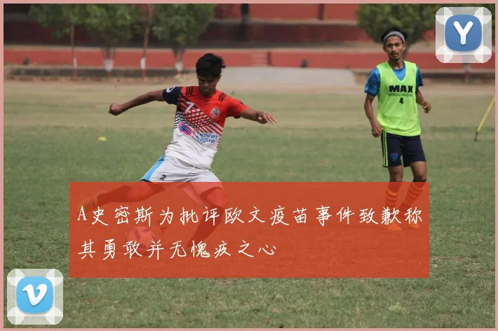 A史密斯为批评欧文疫苗事件致歉称其勇敢并无愧疚之心