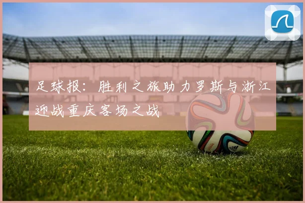 足球报：胜利之旅助力罗斯与浙江迎战重庆客场之战